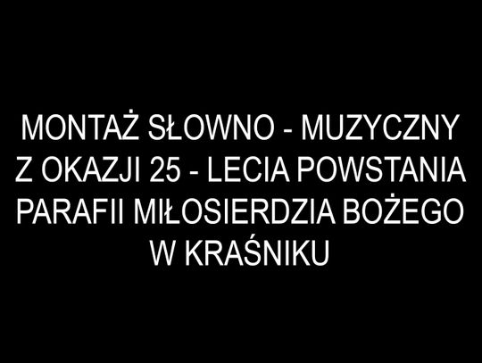 Montaż słowno - muzyczny z okazji 25 - lecia Powstania Parafii Miłosierdzia Bożego w Kraśnik